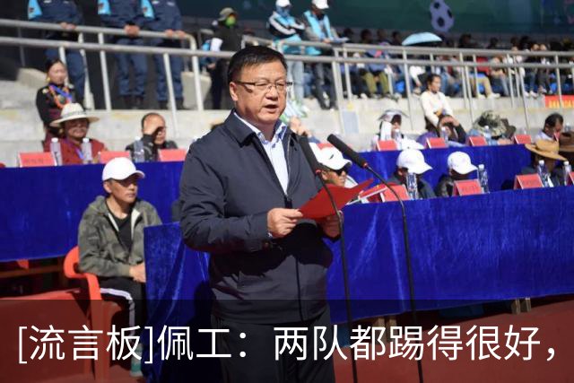 [流言板]佩工：两队都踢得很好，但裁判执法糟糕，缺乏对足球的理解